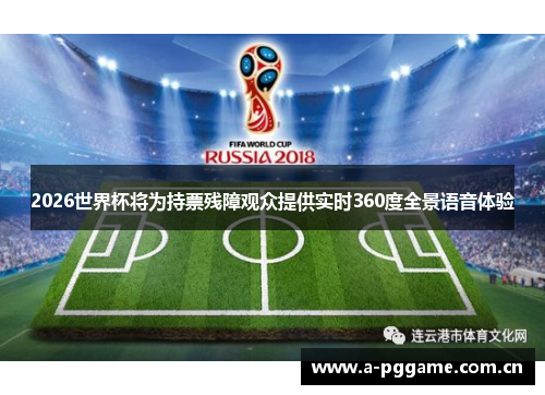 2026世界杯将为持票残障观众提供实时360度全景语音体验