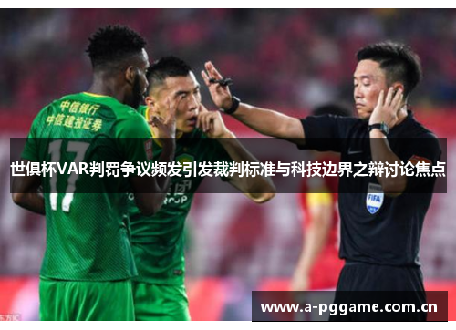 世俱杯VAR判罚争议频发引发裁判标准与科技边界之辩讨论焦点