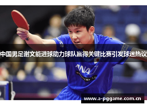 中国男足谢文能进球助力球队赢得关键比赛引发球迷热议