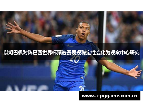 以姆巴佩对阵巴西世界杯预选赛表现稳定性变化为观察中心研究