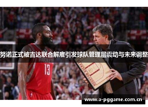 努诺正式被吉达联合解雇引发球队管理层震动与未来调整